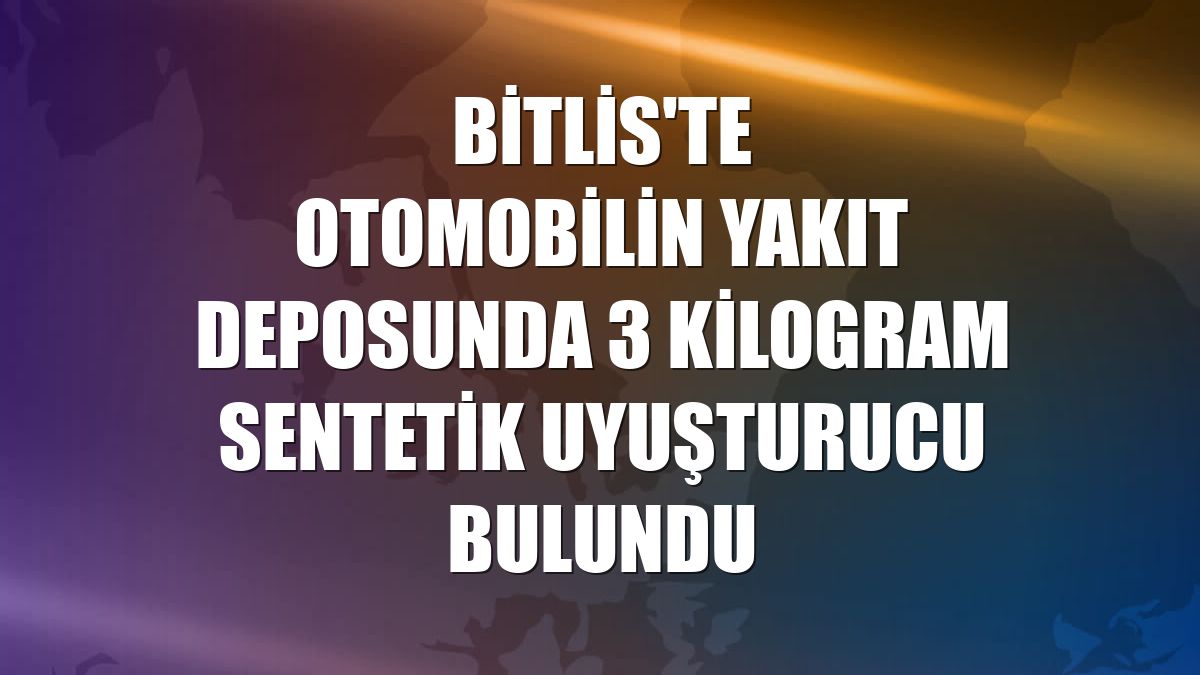 Bitlis'te otomobilin yakıt deposunda 3 kilogram sentetik uyuşturucu bulundu