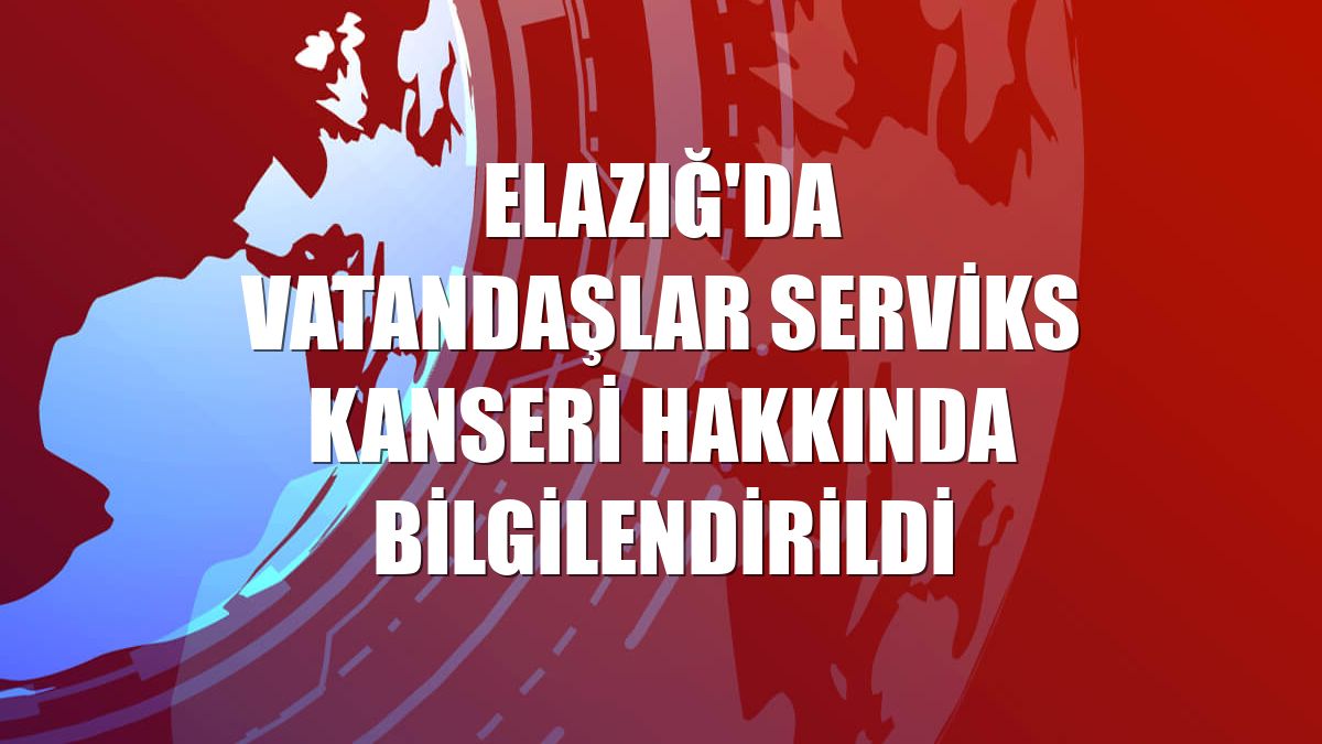 Elazığ'da vatandaşlar serviks kanseri hakkında bilgilendirildi