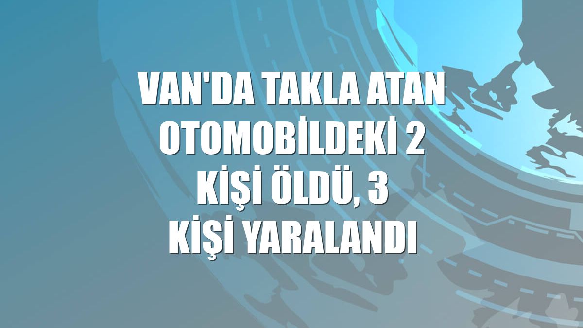 Van'da takla atan otomobildeki 2 kişi öldü, 3 kişi yaralandı