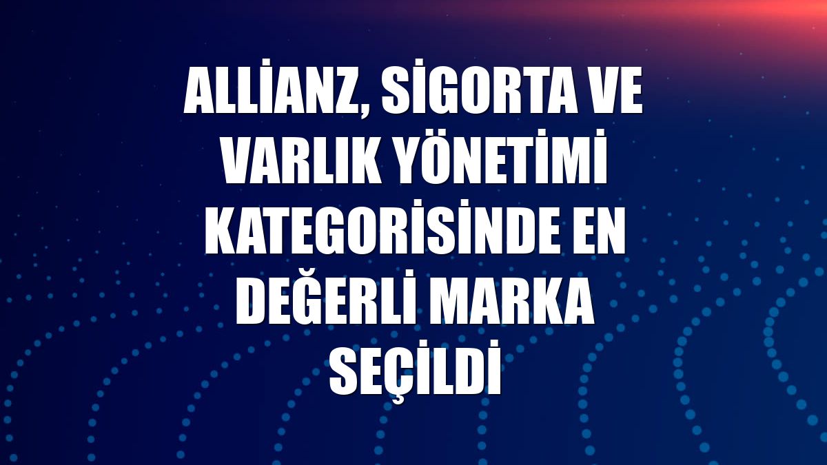 Allianz, Sigorta ve Varlık Yönetimi kategorisinde en değerli marka seçildi