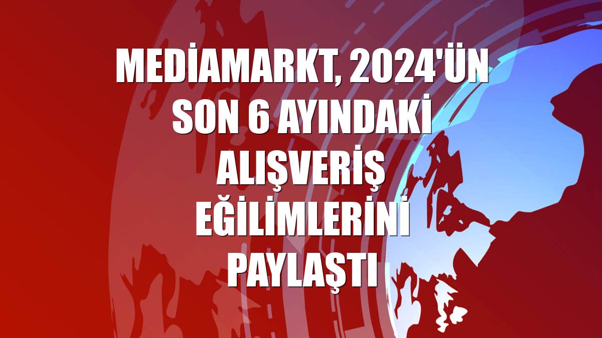 MediaMarkt, 2024'ün son 6 ayındaki alışveriş eğilimlerini paylaştı