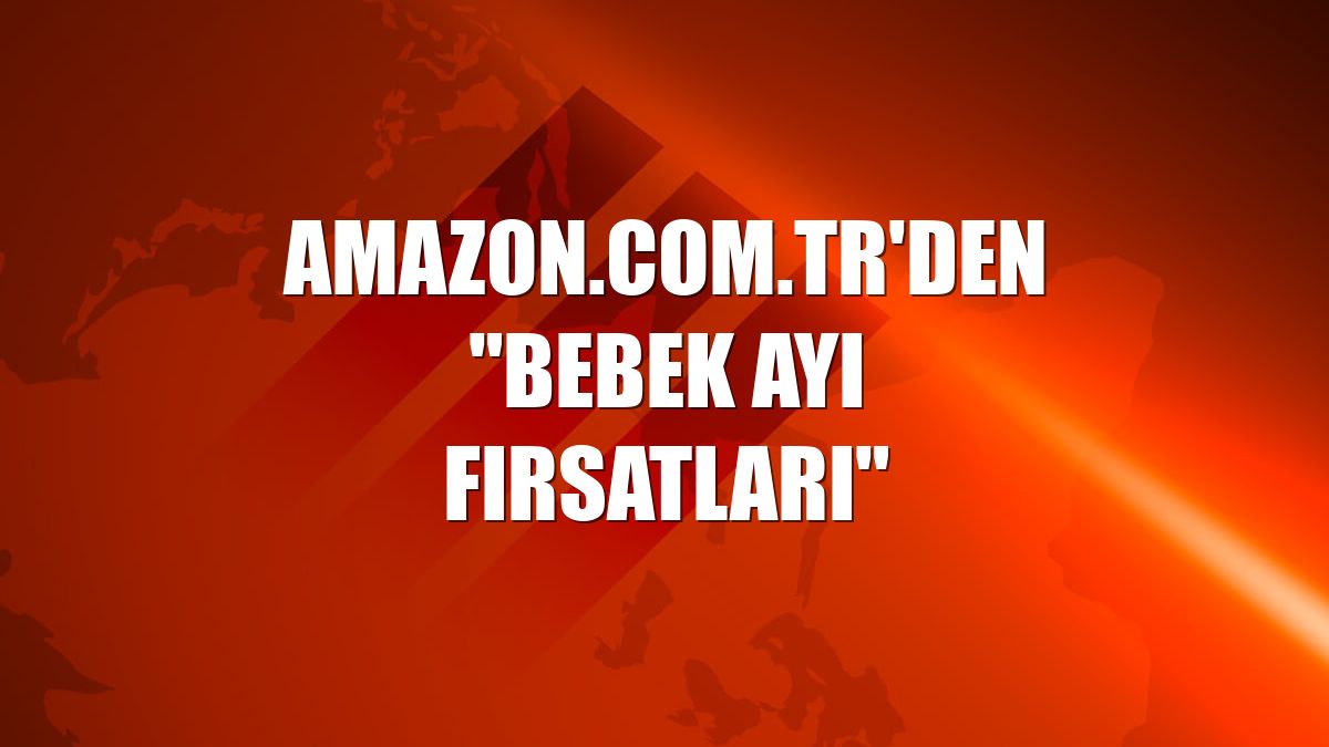 Amazon.com.tr'den "Bebek Ayı Fırsatları"