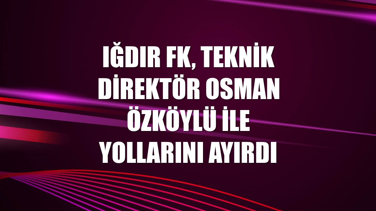 Iğdır FK, teknik direktör Osman Özköylü ile yollarını ayırdı