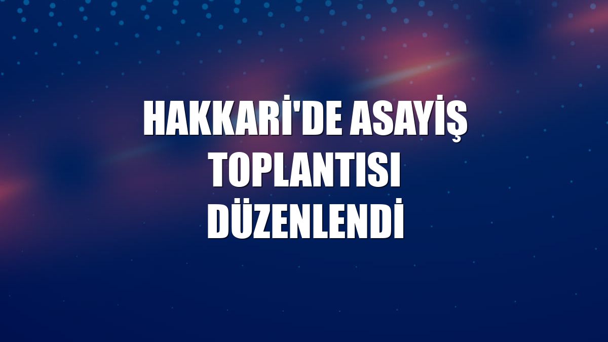 Hakkari'de asayiş toplantısı düzenlendi