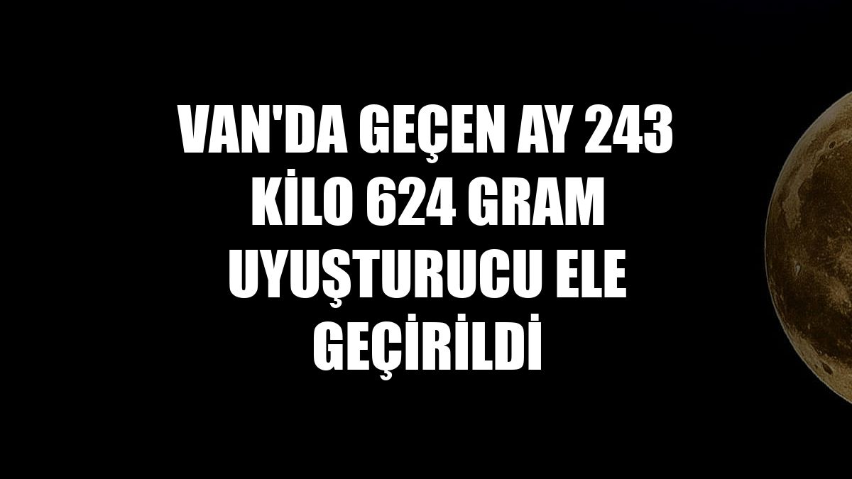 Van'da geçen ay 243 kilo 624 gram uyuşturucu ele geçirildi