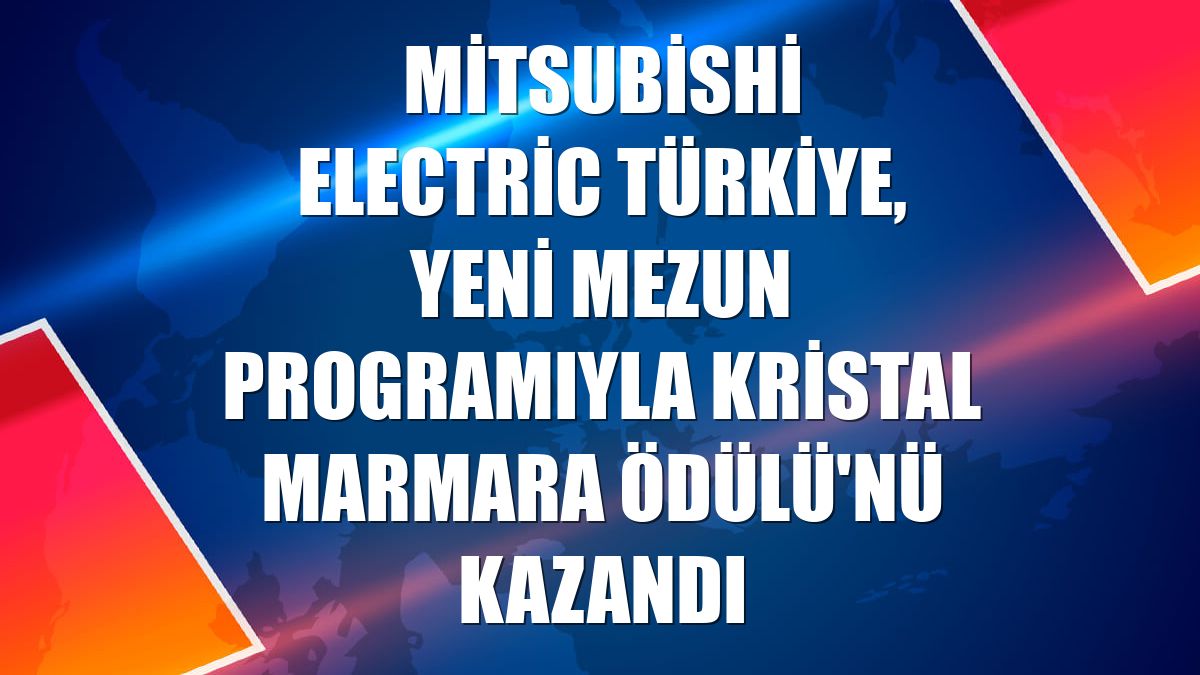 Mitsubishi Electric Türkiye, yeni mezun programıyla Kristal Marmara Ödülü'nü kazandı