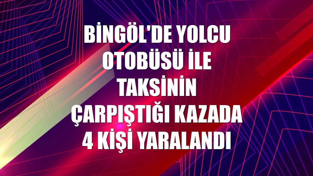 Bingöl'de yolcu otobüsü ile taksinin çarpıştığı kazada 4 kişi yaralandı