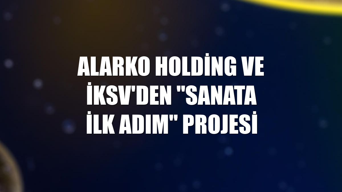 Alarko Holding ve İKSV'den "Sanata İlk Adım" projesi