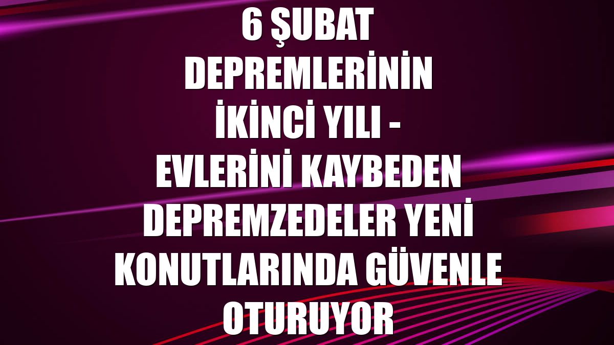 6 ŞUBAT DEPREMLERİNİN İKİNCİ YILI - Evlerini kaybeden depremzedeler yeni konutlarında güvenle oturuyor