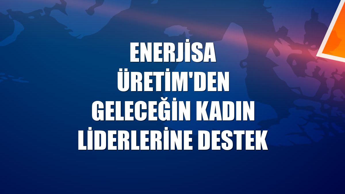 Enerjisa Üretim'den geleceğin kadın liderlerine destek