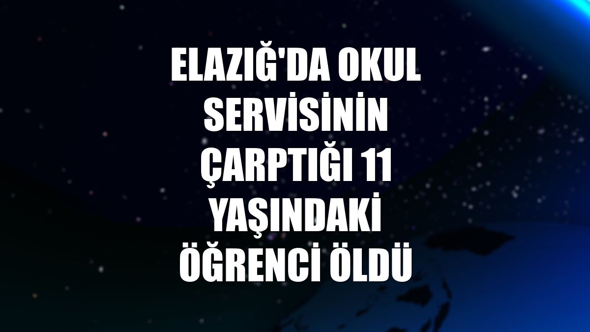 Elazığ'da okul servisinin çarptığı 11 yaşındaki öğrenci öldü