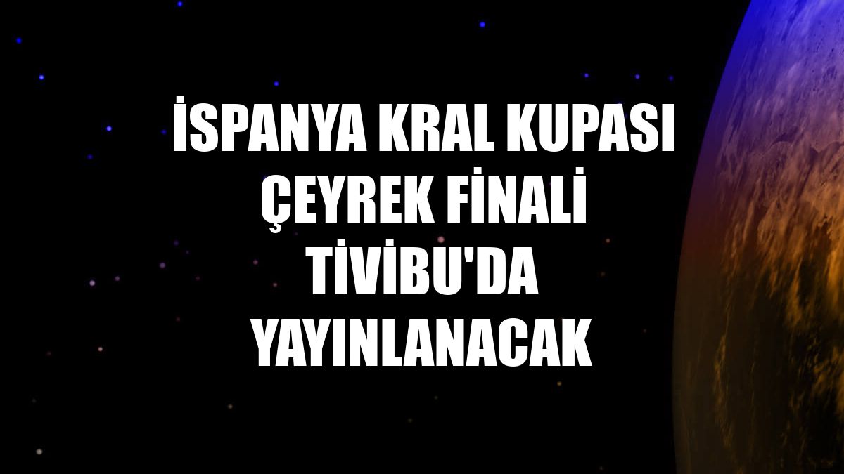 İspanya Kral Kupası çeyrek finali Tivibu'da yayınlanacak