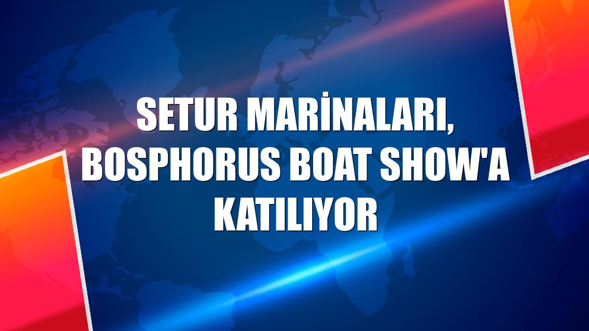 Setur Marinaları, Bosphorus Boat Show'a katılıyor