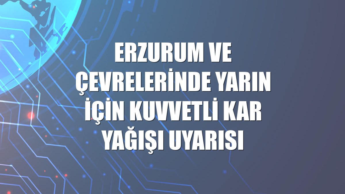 Erzurum ve çevrelerinde yarın için kuvvetli kar yağışı uyarısı