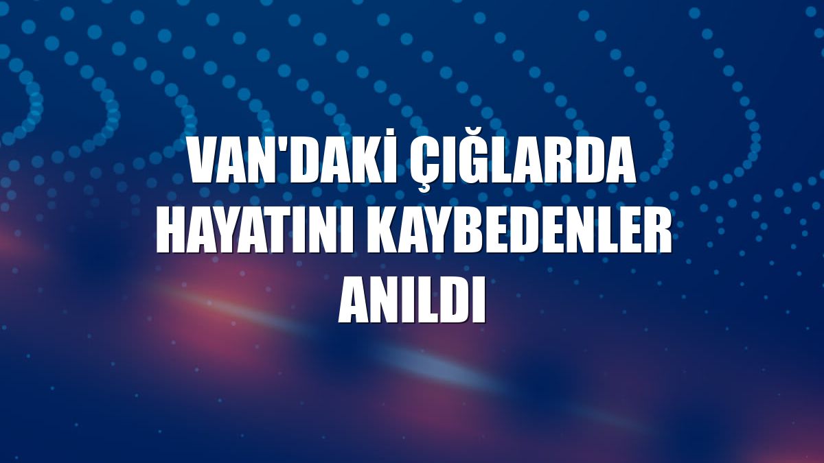 Van'daki çığlarda hayatını kaybedenler anıldı