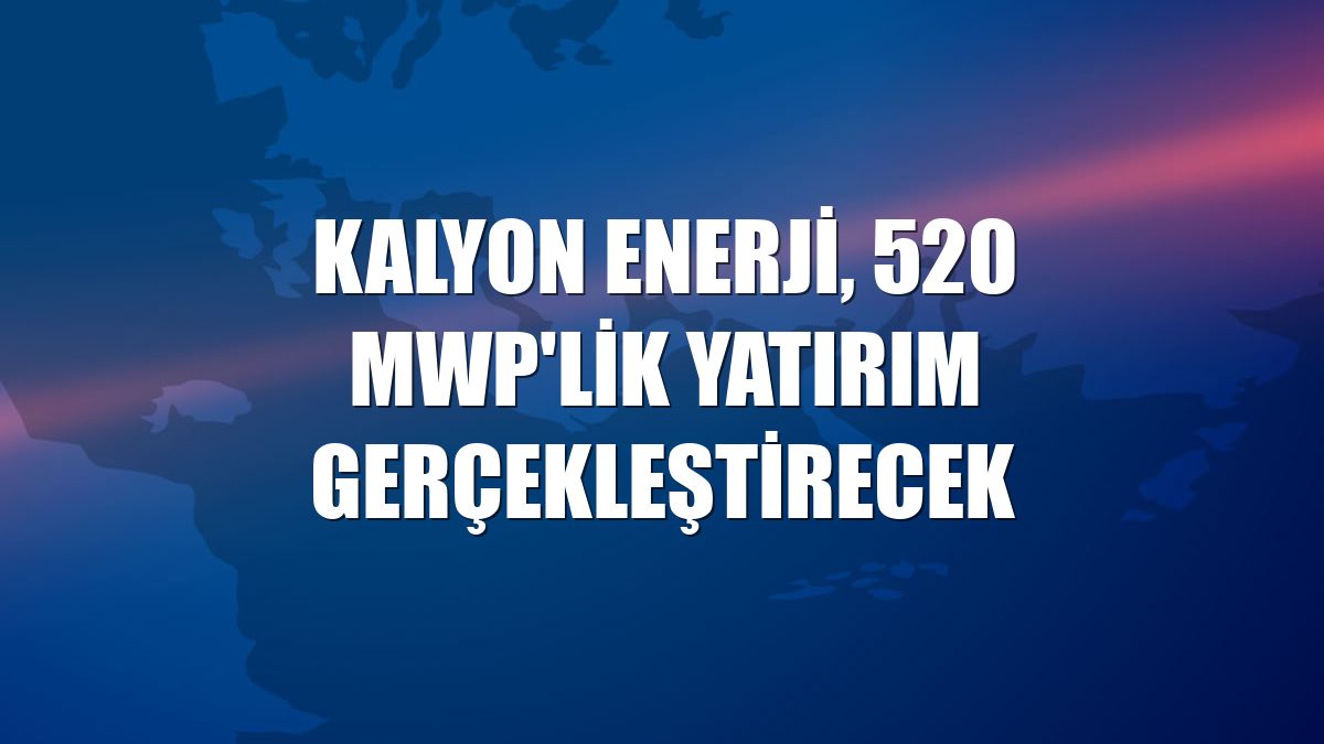 Kalyon Enerji, 520 MWp'lik yatırım gerçekleştirecek