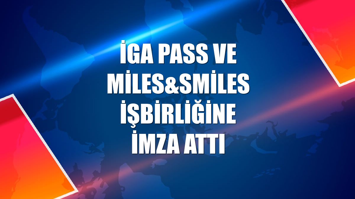 İGA Pass ve Miles&Smiles işbirliğine imza attı