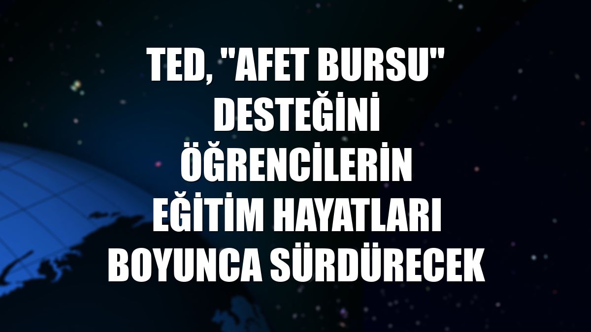 TED, "afet bursu" desteğini öğrencilerin eğitim hayatları boyunca sürdürecek