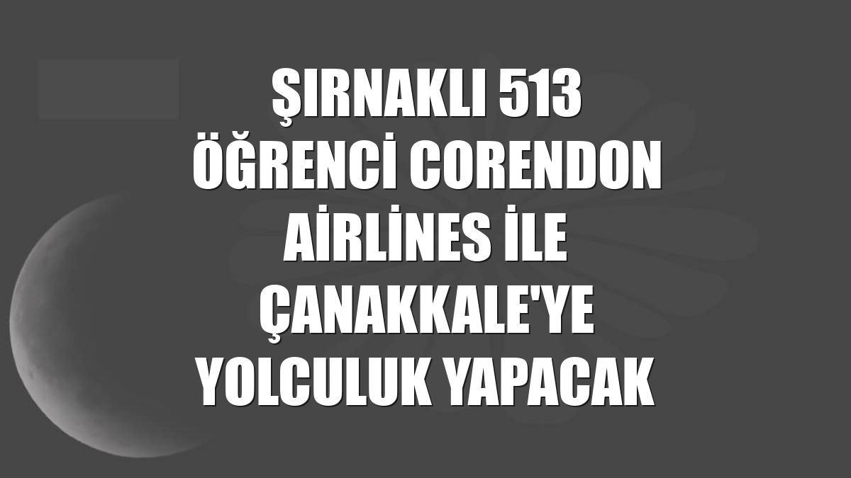 Şırnaklı 513 öğrenci Corendon Airlines ile Çanakkale'ye yolculuk yapacak