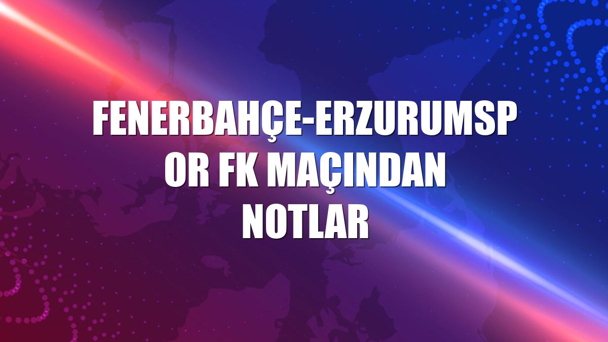 Fenerbahçe-Erzurumspor FK maçından notlar