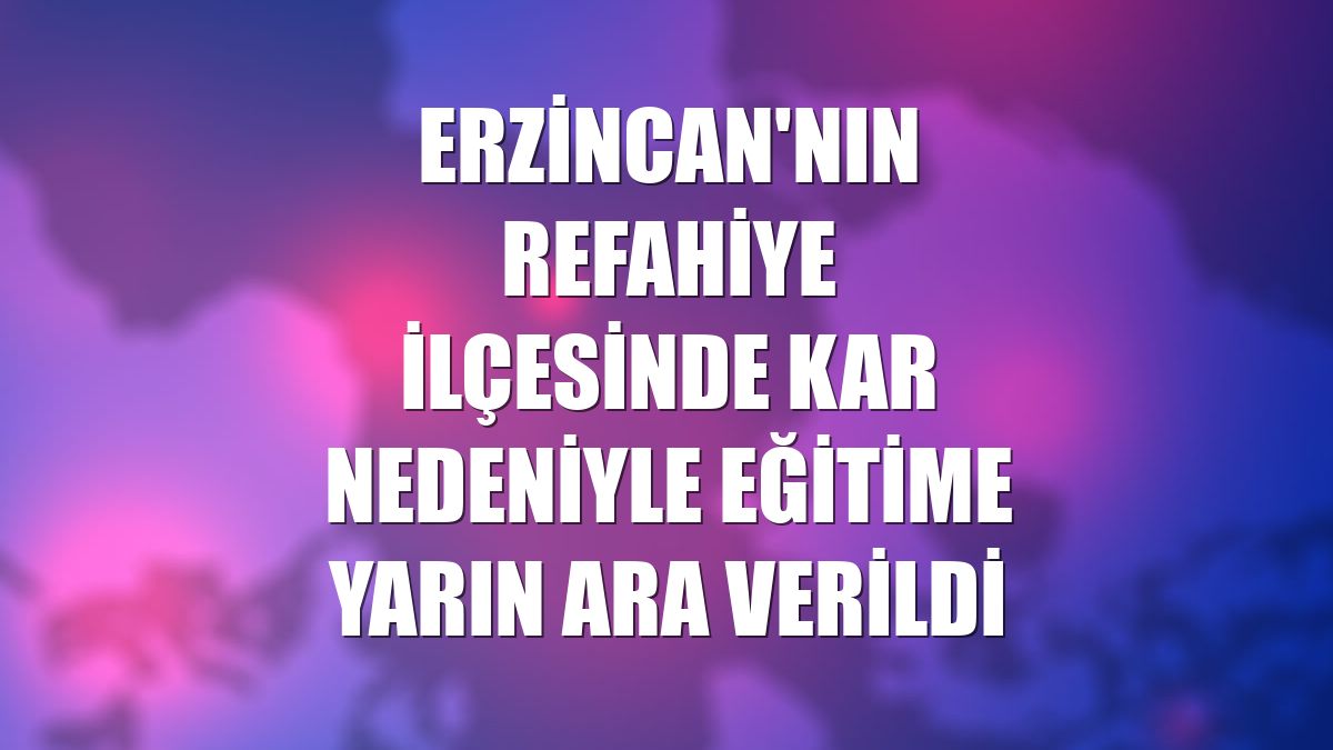 Erzincan'nın Refahiye ilçesinde kar nedeniyle eğitime yarın ara verildi