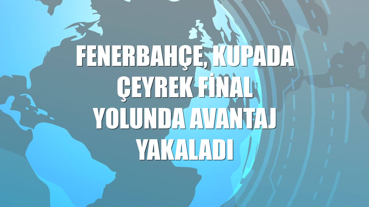 Fenerbahçe, kupada çeyrek final yolunda avantaj yakaladı