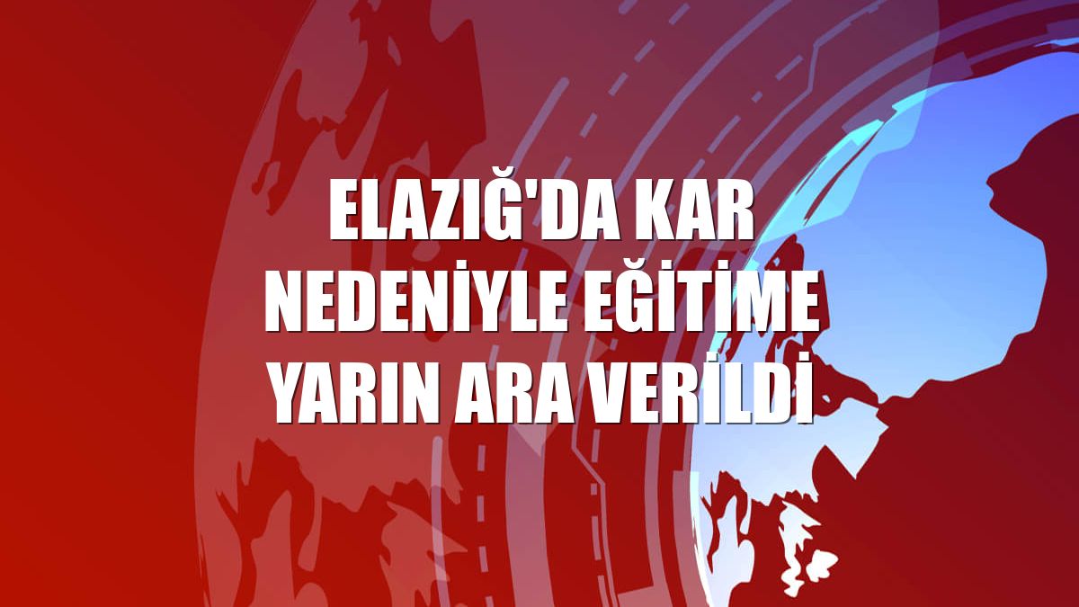 Elazığ'da kar nedeniyle eğitime yarın ara verildi