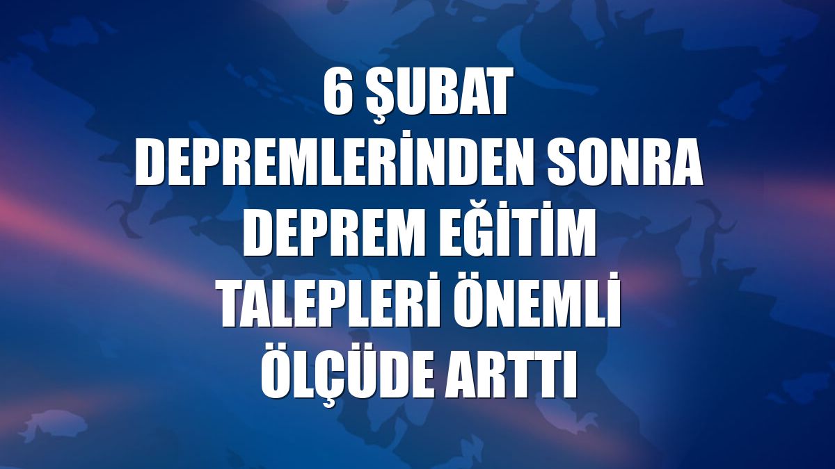 6 Şubat depremlerinden sonra deprem eğitim talepleri önemli ölçüde arttı