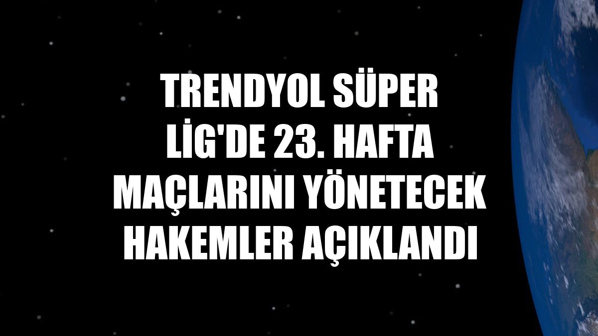 Trendyol Süper Lig'de 23. hafta maçlarını yönetecek hakemler açıklandı