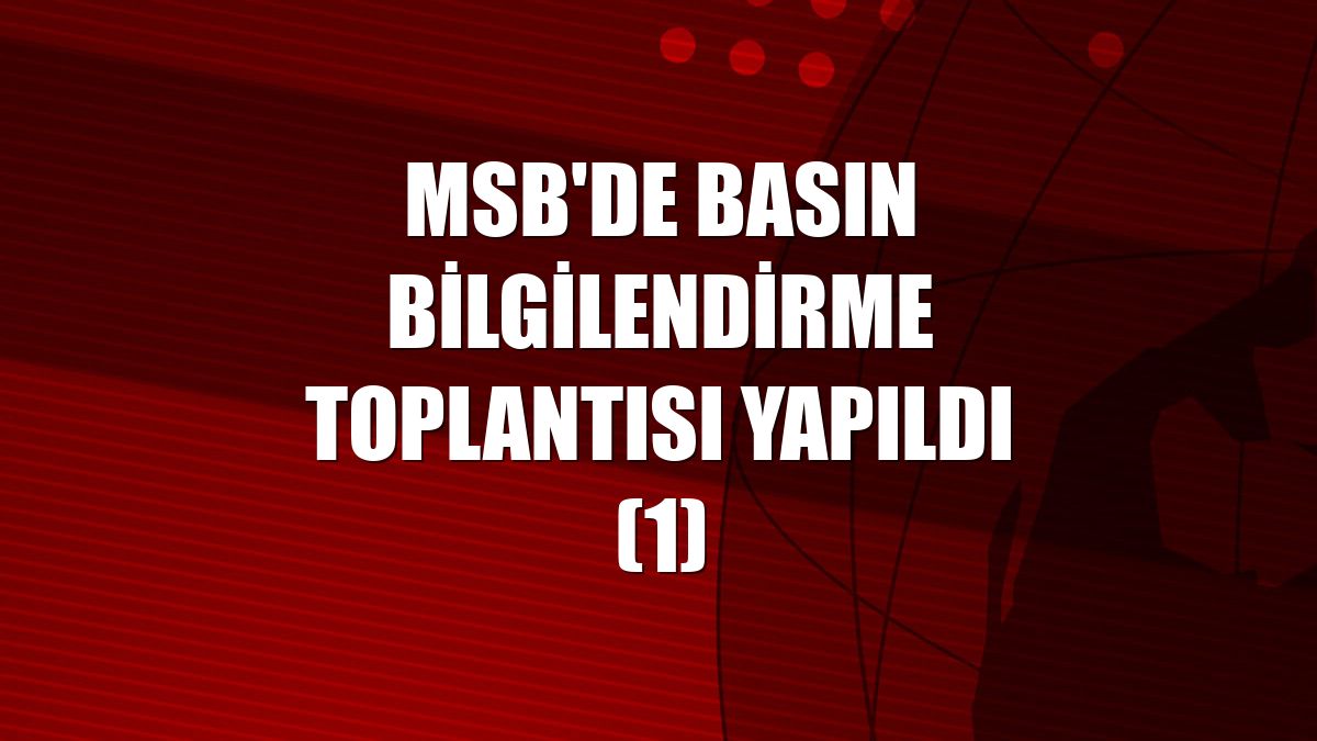 MSB'de basın bilgilendirme toplantısı yapıldı (1)