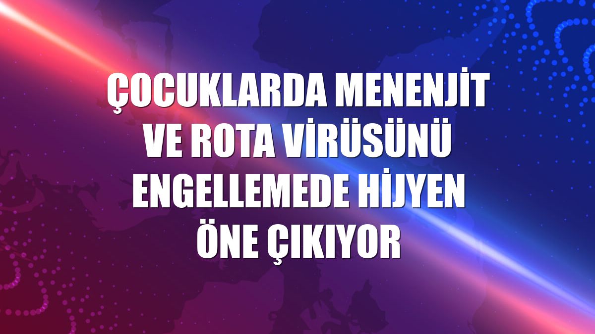 Çocuklarda menenjit ve rota virüsünü engellemede hijyen öne çıkıyor