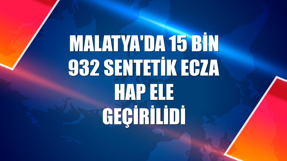 Malatya'da 15 bin 932 sentetik ecza hap ele geçirilidi