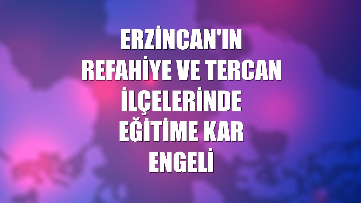 Erzincan'ın Refahiye ve Tercan ilçelerinde eğitime kar engeli