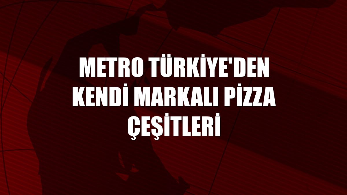 Metro Türkiye'den kendi markalı pizza çeşitleri