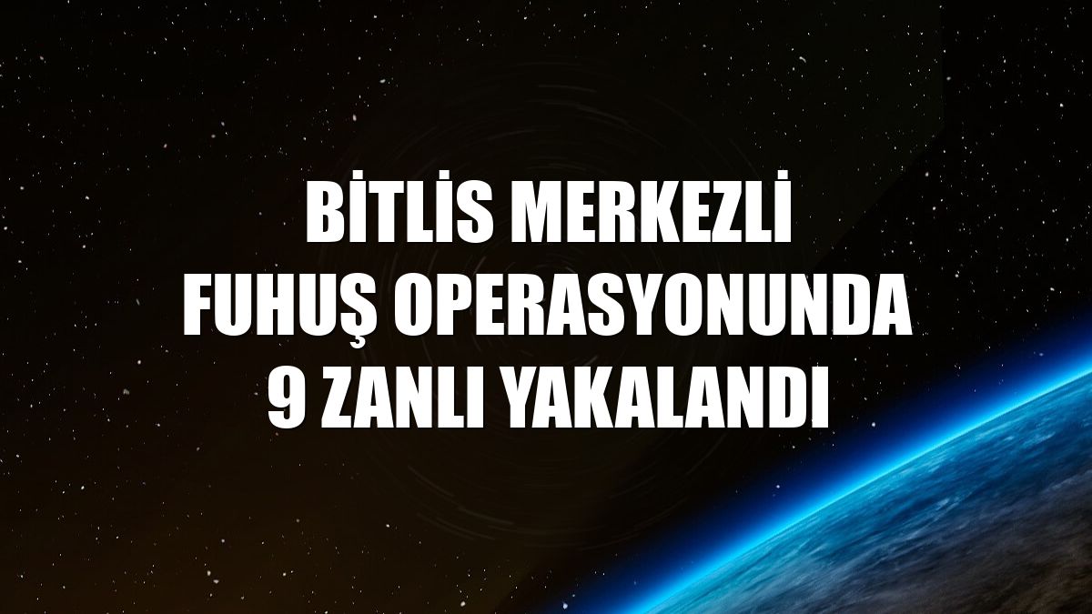 Bitlis merkezli fuhuş operasyonunda 9 zanlı yakalandı