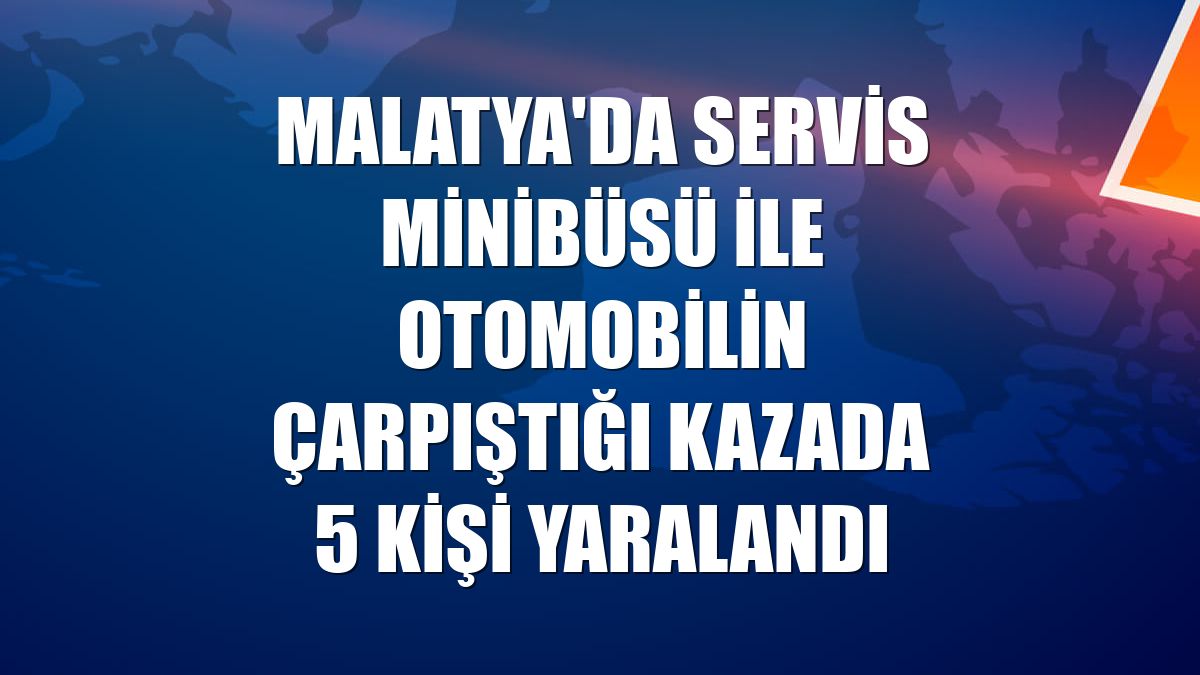 Malatya'da servis minibüsü ile otomobilin çarpıştığı kazada 5 kişi yaralandı