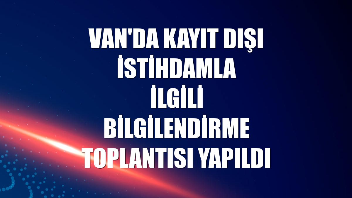 Van'da kayıt dışı istihdamla ilgili bilgilendirme toplantısı yapıldı