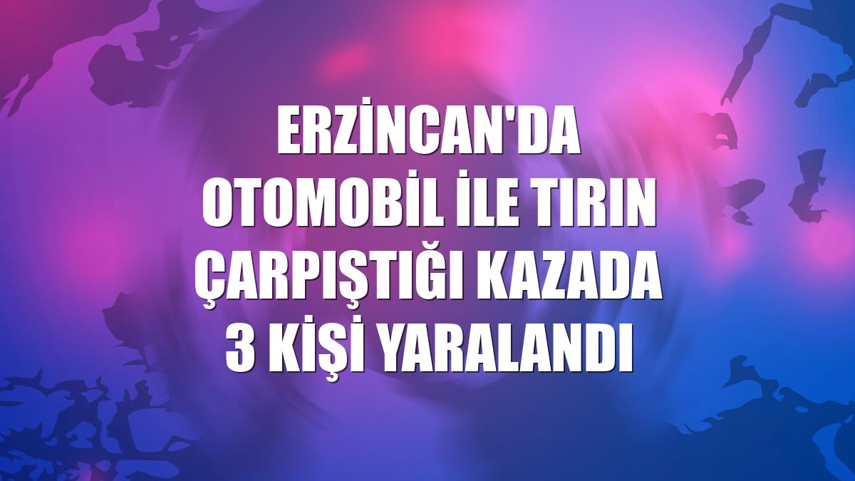 Erzincan'da otomobil ile tırın çarpıştığı kazada 3 kişi yaralandı