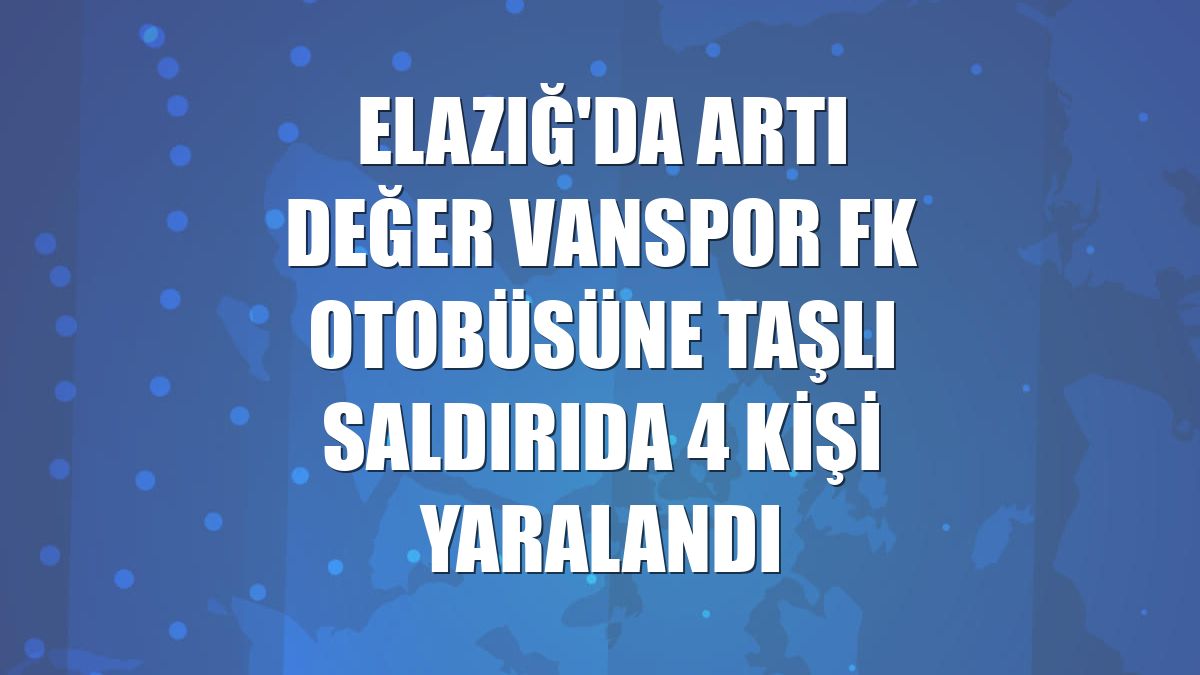 Elazığ'da Artı Değer Vanspor FK otobüsüne taşlı saldırıda 4 kişi yaralandı