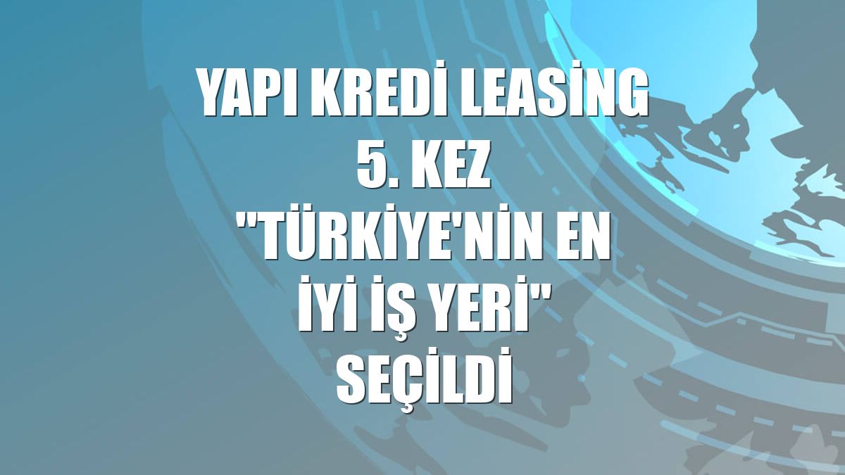 Yapı Kredi Leasing 5. kez "Türkiye'nin En İyi İş Yeri" seçildi