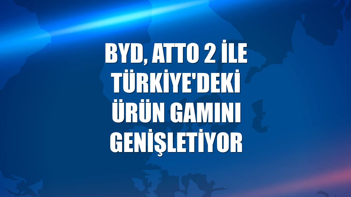 BYD, ATTO 2 ile Türkiye'deki ürün gamını genişletiyor