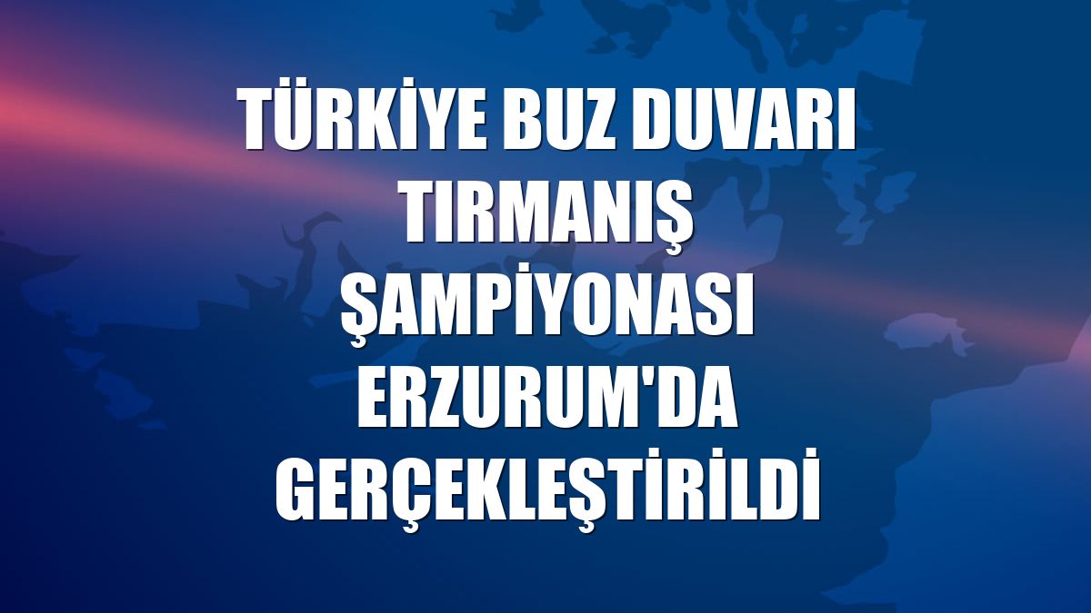 Türkiye Buz Duvarı Tırmanış Şampiyonası Erzurum'da gerçekleştirildi