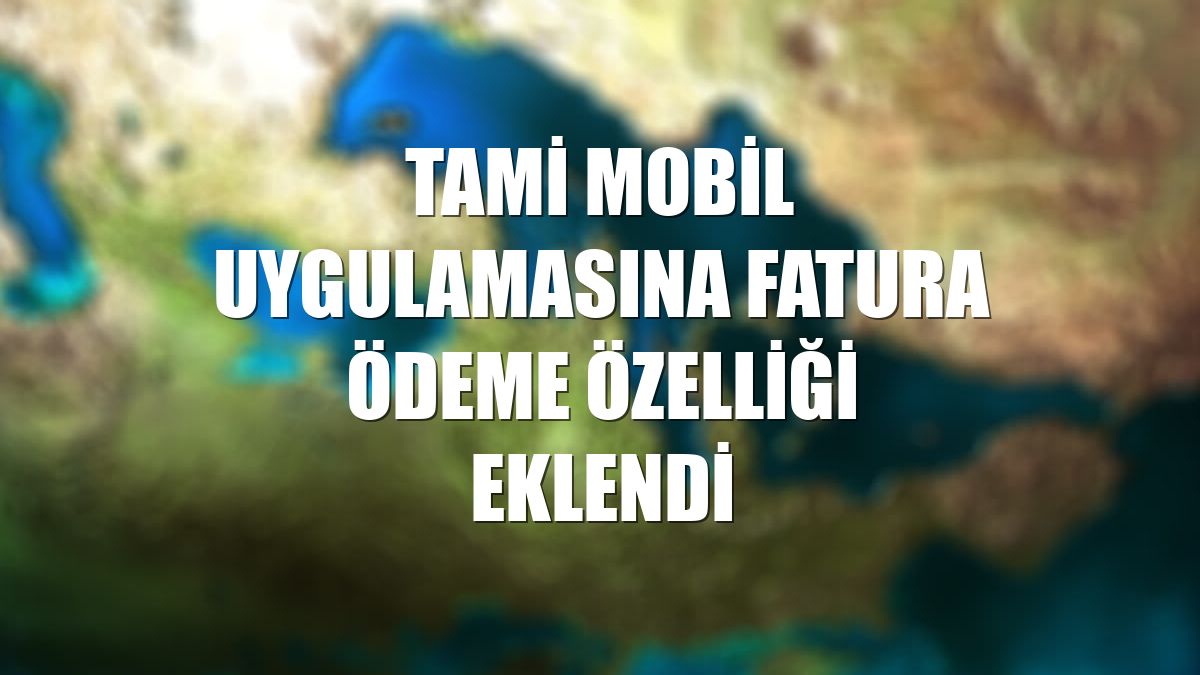 TAMİ mobil uygulamasına fatura ödeme özelliği eklendi