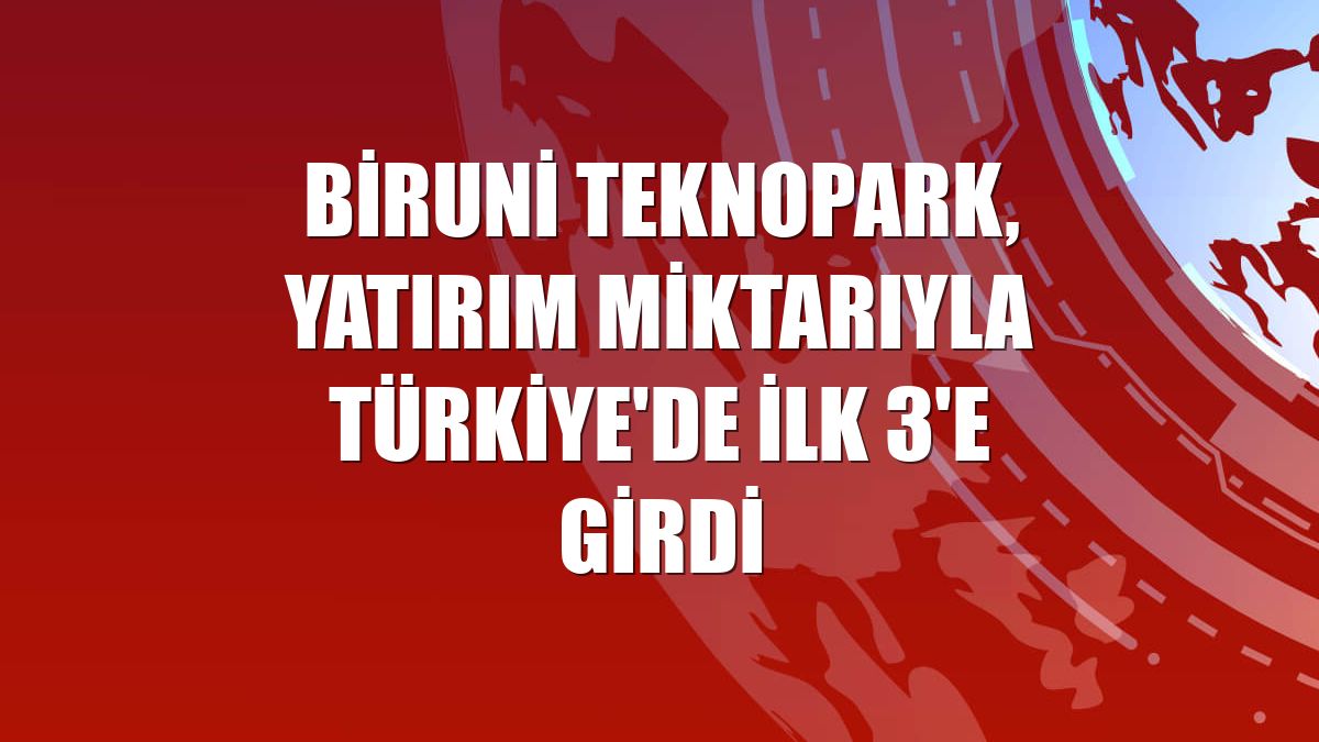 Biruni Teknopark, yatırım miktarıyla Türkiye'de ilk 3'e girdi