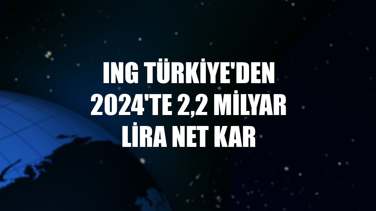 ING Türkiye'den 2024'te 2,2 milyar lira net kar