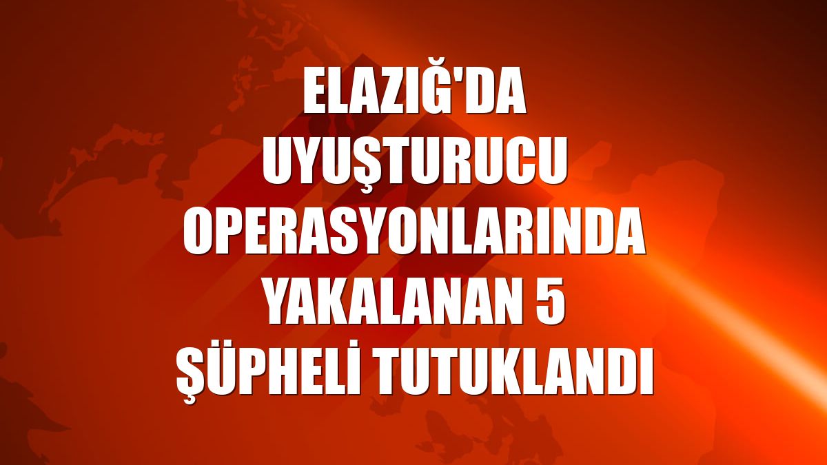 Elazığ'da uyuşturucu operasyonlarında yakalanan 5 şüpheli tutuklandı