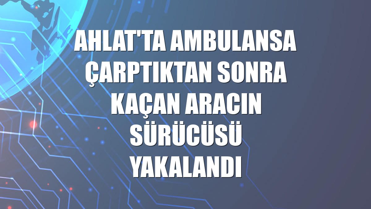 Ahlat'ta ambulansa çarptıktan sonra kaçan aracın sürücüsü yakalandı