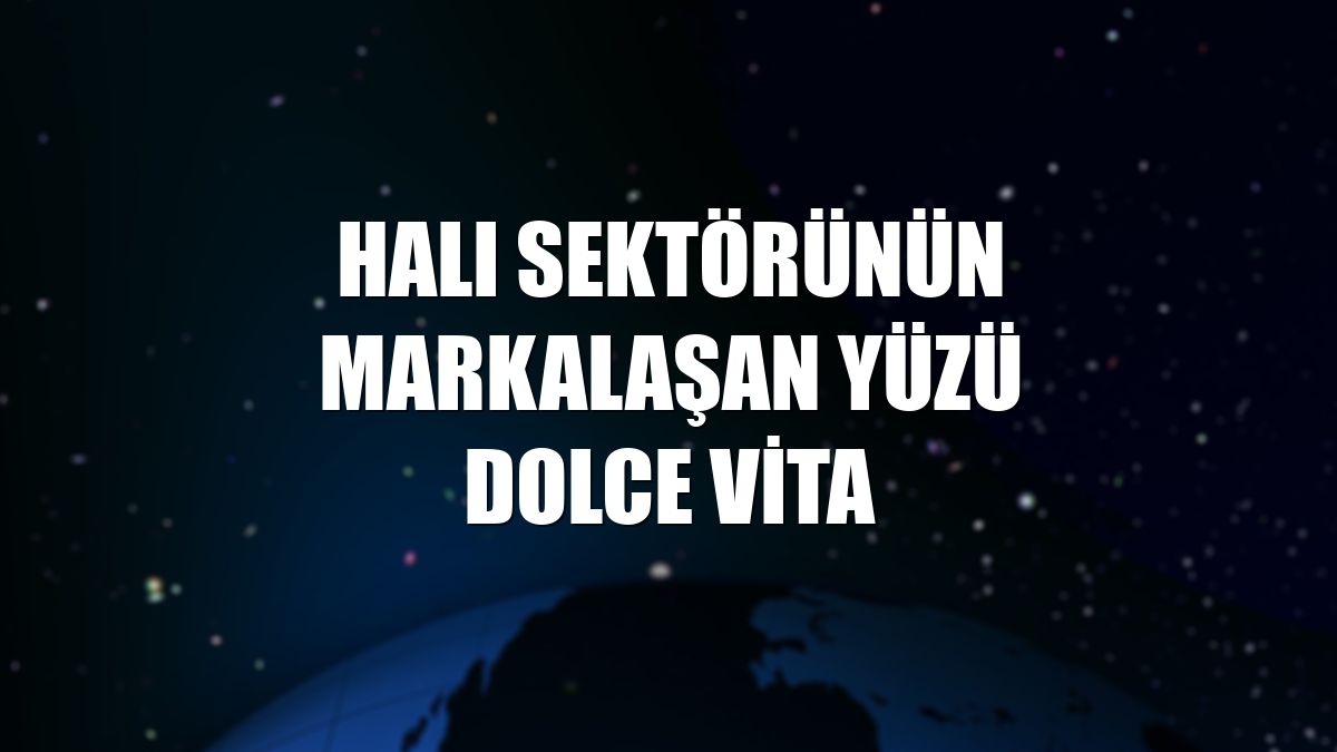 Halı sektörünün markalaşan yüzü Dolce Vita