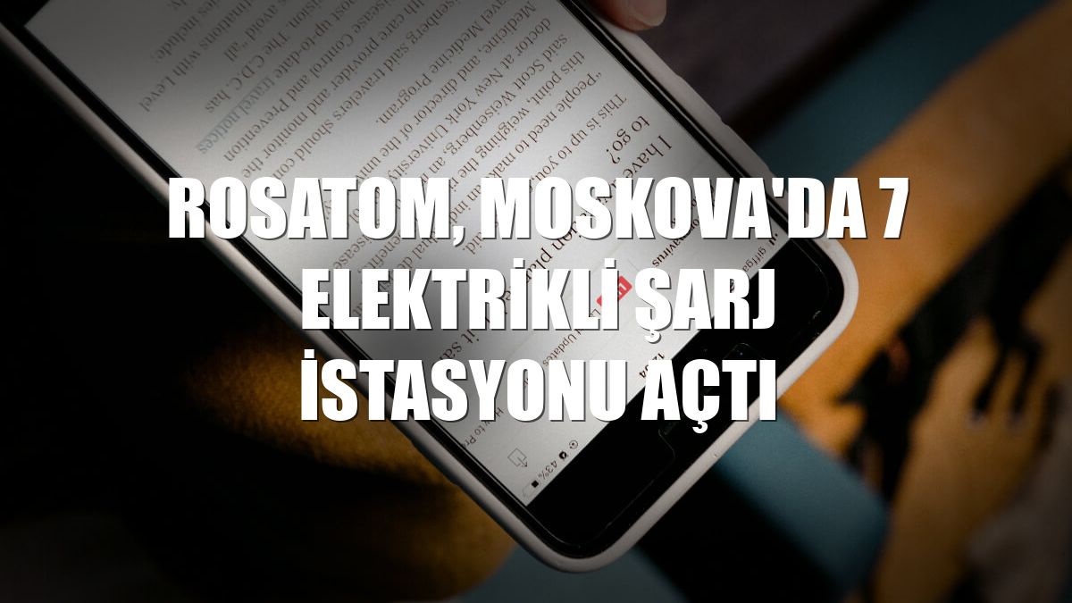 Rosatom, Moskova'da 7 elektrikli şarj istasyonu açtı