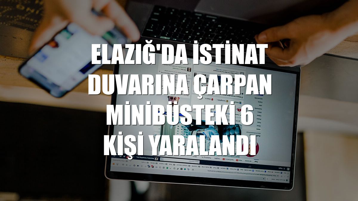 Elazığ'da istinat duvarına çarpan minibüsteki 6 kişi yaralandı